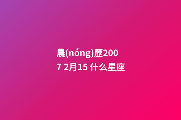 農(nóng)歷2007 2月15 什么星座-第1張-星座運勢-玄機派